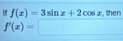 If f(x)=3sin x+2cos x , then
f'(x)=□