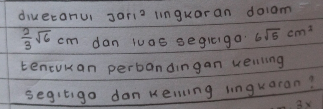 divecanui Jarl^2 lingkaran doiam
 2/3 sqrt(6)cm dan luas segiiga 6sqrt(5)cm^2
tencuman perbandingan veiling 
segitigo dan Keling lingkaran? 
3x