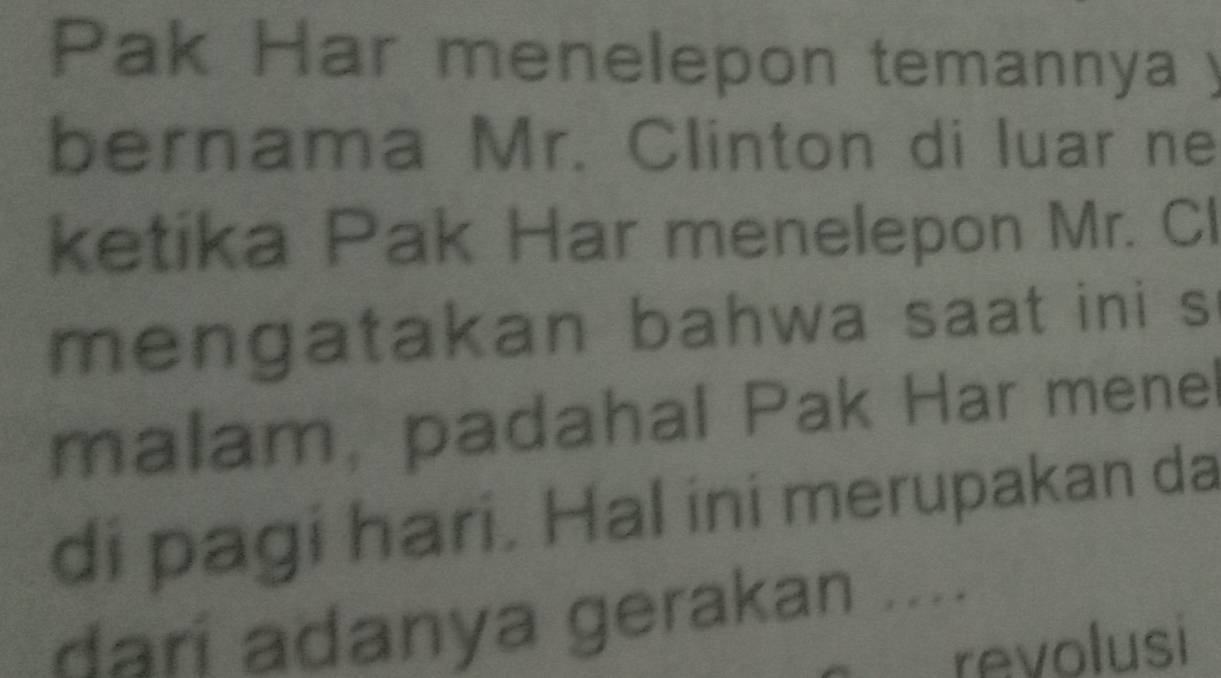 Pak Har menelepon temannya y 
bernama Mr. Clinton di luar ne 
ketika Pak Har menelepon Mr. Cl 
me ngatakan bahwa saat ini s 
malam, padahal Pak Har menel 
di pagi hari. Hal ini merupakan da 
darí adanya gerakan .... 
revolusi