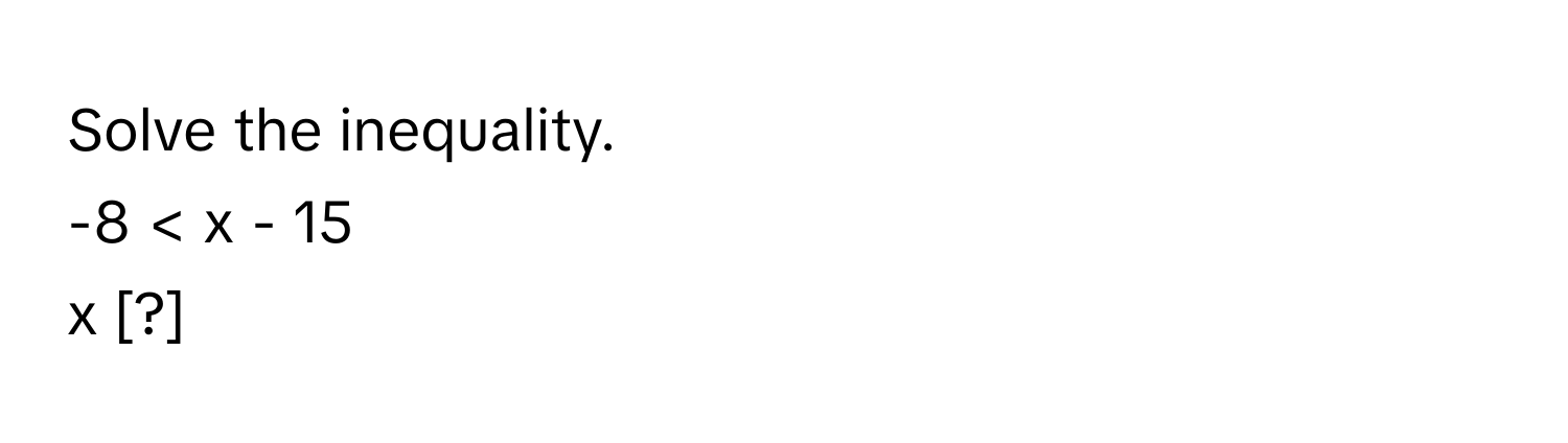 Solve the inequality. 
-8 < x - 15
x [?]