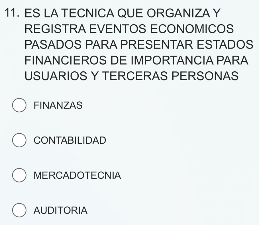 ES LA TECNICA QUE ORGANIZA Y
REGISTRA EVENTOS ECONOMICOS
PASADOS PARA PRESENTAR ESTADOS
FINANCIEROS DE IMPORTANCIA PARA
USUARIOS Y TERCERAS PERSONAS
FINANZAS
CONTABILIDAD
MERCADOTECNIA
AUDITORIA