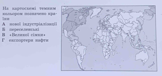 Hа картосхeмі темним
кольором позначено кра
īxи
А нової індустріалізаці
Б переселенські
B «Великої сімки»
Γ експортери нафτи