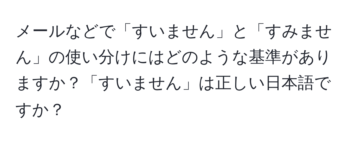 メールなどで「すいません」と「すみません」の使い分けにはどのような基準がありますか？「すいません」は正しい日本語ですか？