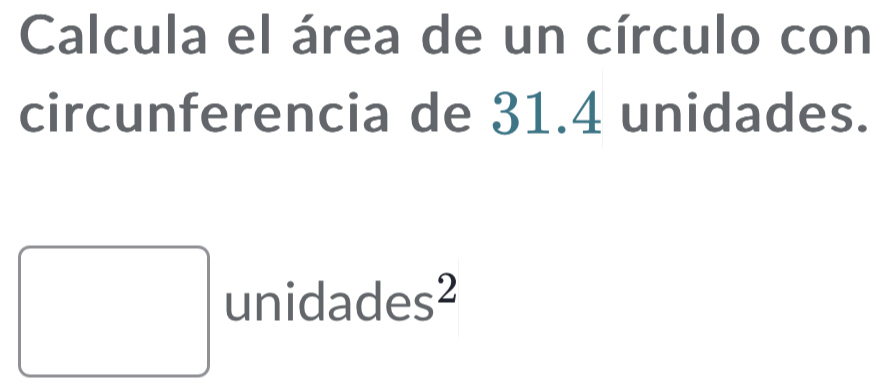 Calcula el área de un círculo con 
circunferencia de 31.4 unidades.
unidades^2