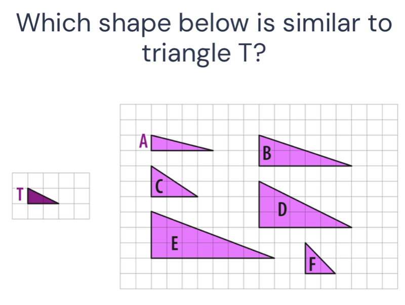 Which shape below is similar to 
triangle T?
T