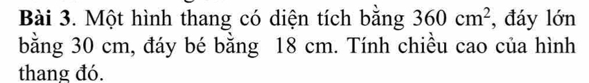 Một hình thang có diện tích bằng 360cm^2 , đáy lớn 
bằng 30 cm, đáy bé bằng 18 cm. Tính chiều cao của hình 
thang đó.
