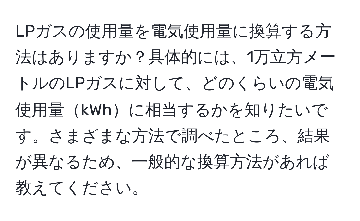 LPガスの使用量を電気使用量に換算する方法はありますか？具体的には、1万立方メートルのLPガスに対して、どのくらいの電気使用量kWhに相当するかを知りたいです。さまざまな方法で調べたところ、結果が異なるため、一般的な換算方法があれば教えてください。