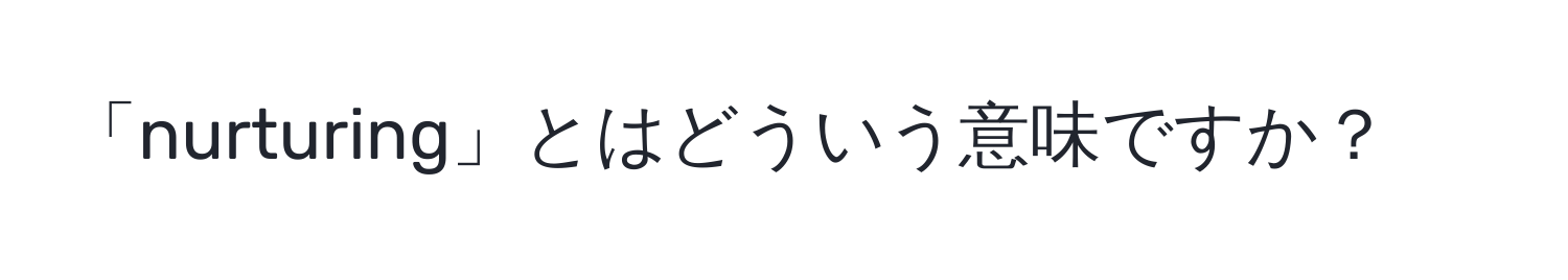 「nurturing」とはどういう意味ですか？