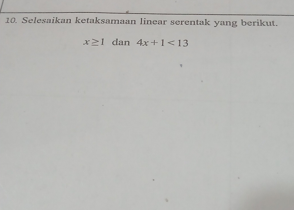 Selesaikan ketaksamaan linear serentak yang berikut.
x≥ 1 dan 4x+1<13</tex>