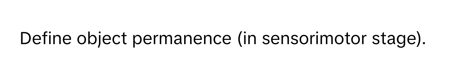 Define object permanence (in sensorimotor stage).