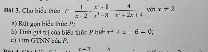 Cho biểu thức P= 1/x-2 - (x^2+8)/x^3-8 - 4/x^2+2x+4  với x!= 2
a) Rút gọn biểu thức P; 
b) Tính giá trị của biểu thức P biết x^2+x-6=0
c) Tìm GTNN của P.
x+2 5 1