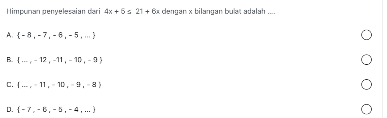 Himpunan penyelesaian dari 4x+5≤ 21+6x dengan x bilangan bulat adalah ....
A.  -8,-7,-6,-5,...
B.  ...,-12,-11,-10,-9
C.  ...,-11,-10,-9,-8
D.  -7,-6,-5,-4,...