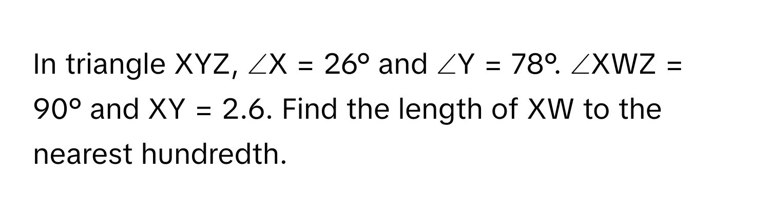 Solved: In triangle XYZ, ∠X = 26° and ∠Y = 78°. ∠XWZ = 90° and XY = 2.6 ...