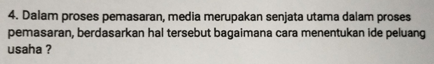 Dalam proses pemasaran, media merupakan senjata utama dalam proses 
pemasaran, berdasarkan hal tersebut bagaimana cara menentukan ide peluang 
usaha ?