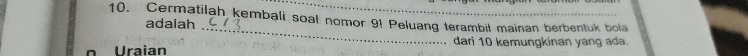 Cermatilah kembali soal nomor 9! Peluang terambil mainan berbentuk bola 
_ 
adalah 
dari 10 kemungkinan yang ada. 
Uraian