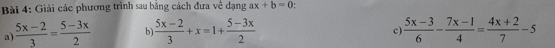 Giải các phương trình sau bằng cách đưa về dạng ax+b=0 : 
a)  (5x-2)/3 = (5-3x)/2 
b)  (5x-2)/3 +x=1+ (5-3x)/2   (5x-3)/6 - (7x-1)/4 = (4x+2)/7 -5
c)