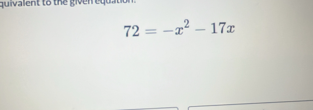 quivalent to the given equation:
72=-x^2-17x