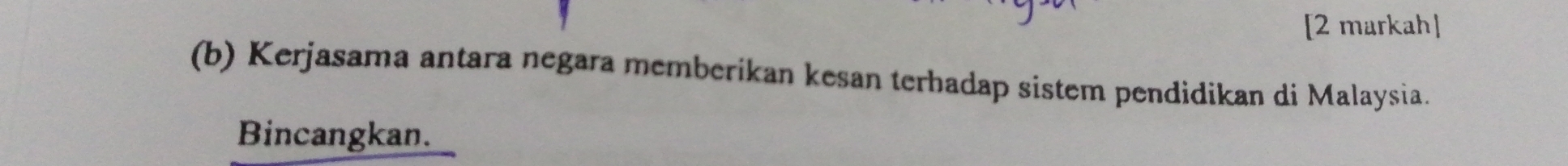 [2 markah] 
(b) Kerjasama antara negara memberikan kesan terbadap sistem pendidikan di Malaysia. 
Bincangkan.