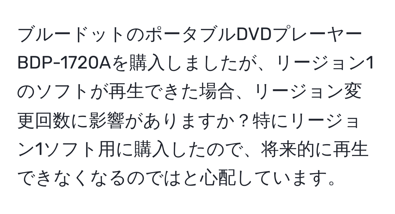 ブルードットのポータブルDVDプレーヤーBDP-1720Aを購入しましたが、リージョン1のソフトが再生できた場合、リージョン変更回数に影響がありますか？特にリージョン1ソフト用に購入したので、将来的に再生できなくなるのではと心配しています。