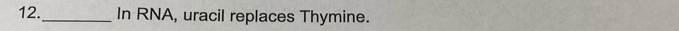 12._ In RNA, uracil replaces Thymine.