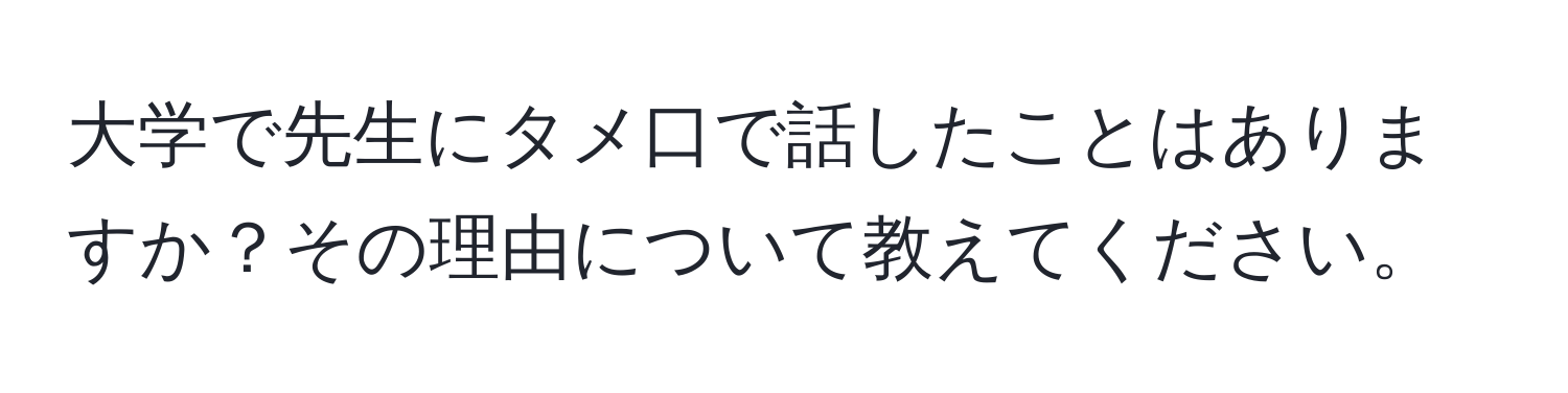 大学で先生にタメ口で話したことはありますか？その理由について教えてください。