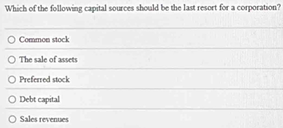 Which of the following capital sources should be the last resort for a corporation?
Common stock
The sale of assets
Preferred stock
Debt capital
Sales revenues