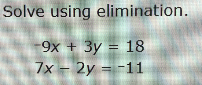 Solve using elimination.
-9x+3y=18
7x-2y=-11