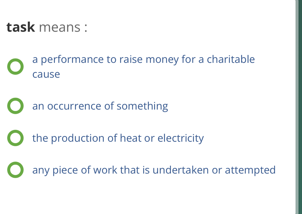 task means :
a performance to raise money for a charitable
cause
an occurrence of something
the production of heat or electricity
any piece of work that is undertaken or attempted