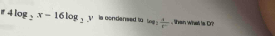 if 4log _2x-16log _2y Is condensed to log _3 4/c''  , then what is D?