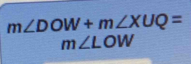 m∠ DOW+m∠ XUQ=
m∠ LOW