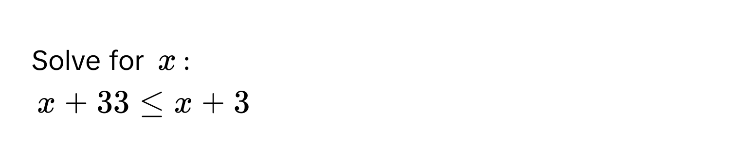 Solve for $x$ :
$x + 33 ≤ x + 3$