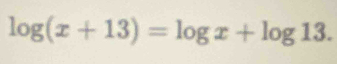 log (x+13)=log x+log 13.