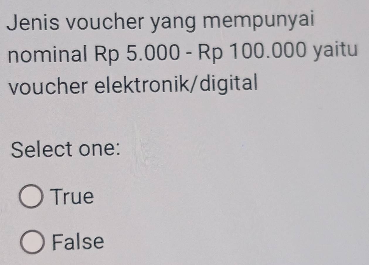 Jenis voucher yang mempunyai
nominal Rp 5.000 - Rp 100.000 yaitu
voucher elektronik/digital
Select one:
True
False