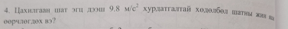 Цахилгаан шат эгц дээш 9.8M/c^2 хурдатгалтай хθдθлбθл шаΤньι жин〕
θθрчлθглθх вэ?