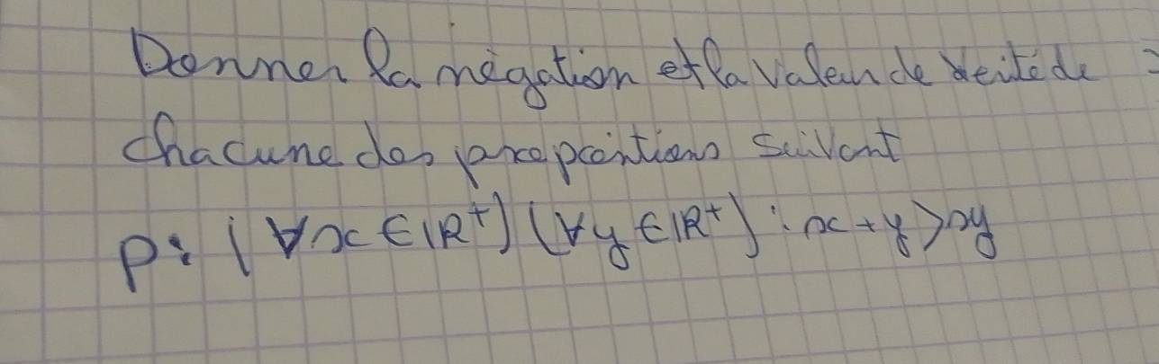 Donner Ra megation efla valen de beitedo 
chacune dos are pcantion scvant
p:(forall x∈ IR^+)(forall y∈ IR^+):x+y>xy