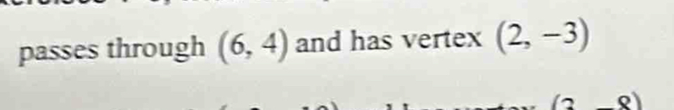 passes through (6,4) and has vertex (2,-3)
(3,-8)