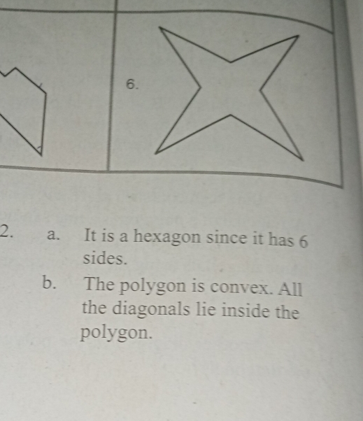 It is a hexagon since it has 6
sides. 
b. The polygon is convex. All 
the diagonals lie inside the 
polygon.