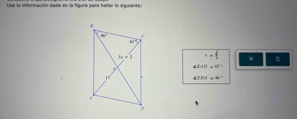 Use la información dada en la figura para hallar lo siguiente:
x=3 × 5
∠ EAD=67°
∠ EDA=46°