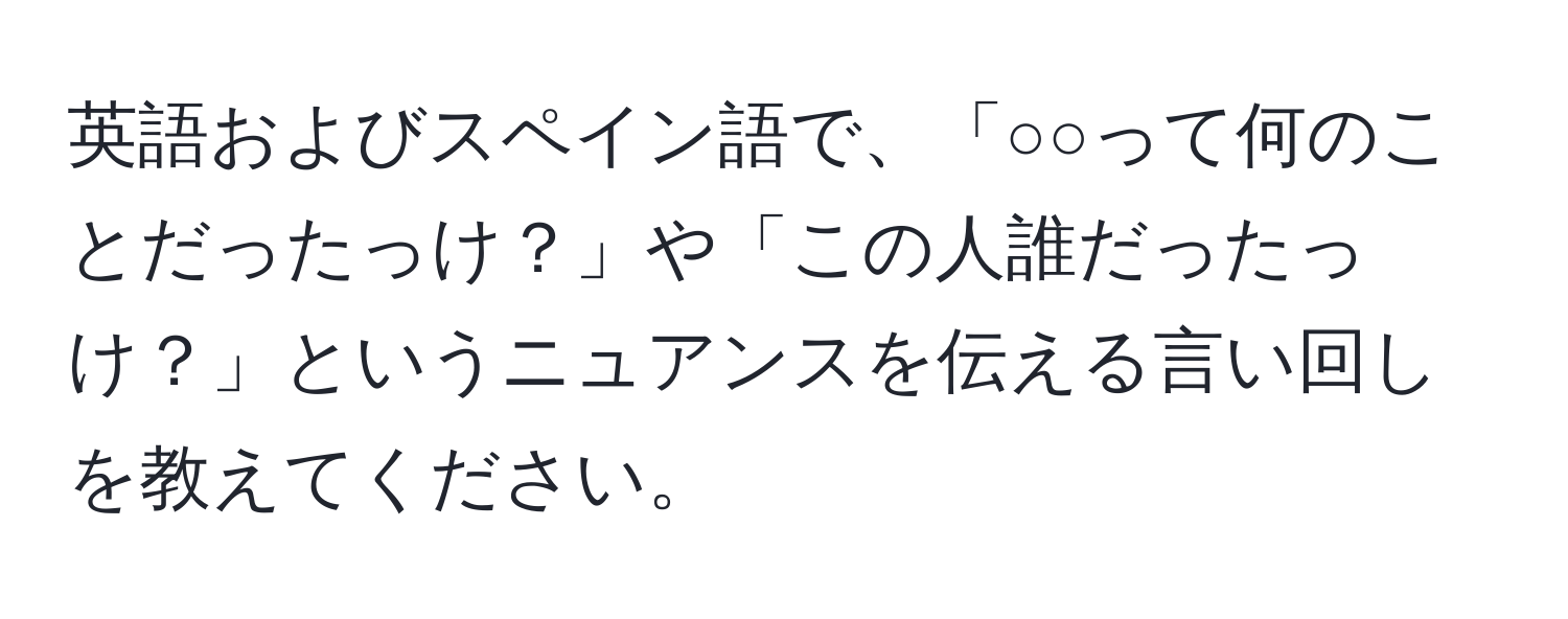 英語およびスペイン語で、「○○って何のことだったっけ？」や「この人誰だったっけ？」というニュアンスを伝える言い回しを教えてください。