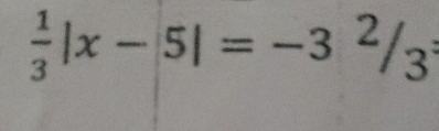  1/3 |x-5|=-3^2/_3