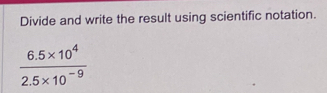 Divide and write the result using scientific notation.
 (6.5* 10^4)/2.5* 10^(-9) 