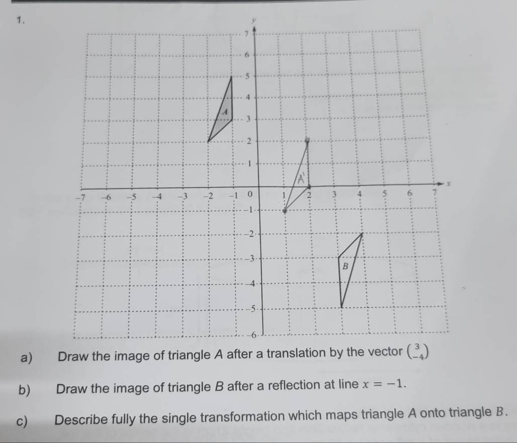 Draw the image of triangle B after a reflection at line x=-1.
c) Describe fully the single transformation which maps triangle A onto triangle B.