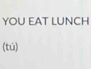 YOU EAT LUNCH 
(tú)