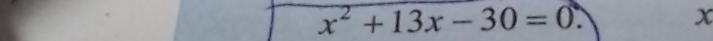 x^2+13x-30=0.
x