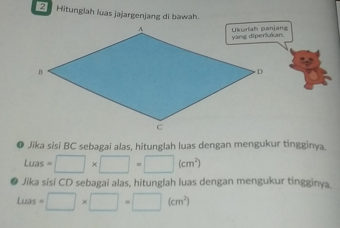 Hitunglah luas jajargenjang di bawah. 
❶ Jika sisi BC sebagai alas, hitunglah luas dengan mengukur tingginya. 
Luas =□ * □ =□ (cm^2)
Jika sisi CD sebagai alas, hitunglah luas dengan mengukur tingginya.
Luas=□ * □ =□ (cm^2)