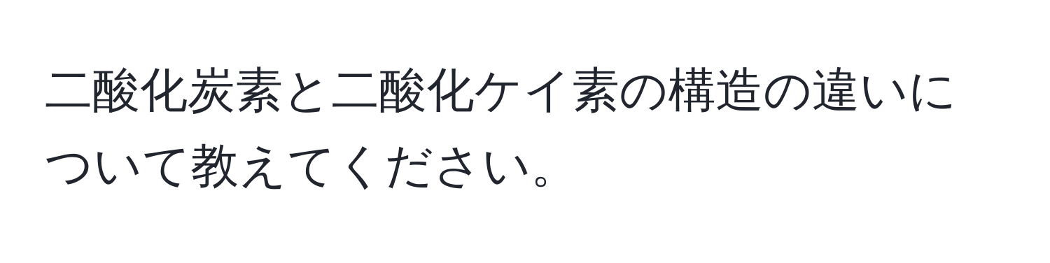 二酸化炭素と二酸化ケイ素の構造の違いについて教えてください。