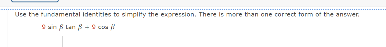 Use the fundamental identities to simplify the expression. There is more than one correct form of the answer.
9sin beta tan beta +9cos beta