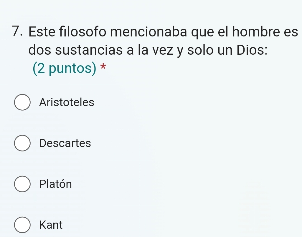 Este filosofo mencionaba que el hombre es
dos sustancias a la vez y solo un Dios:
(2 puntos) *
Aristoteles
Descartes
Platón
Kant