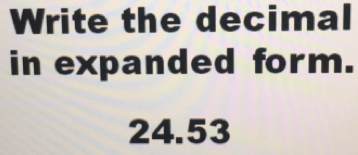 Write the decimal
in expanded form.
24.53