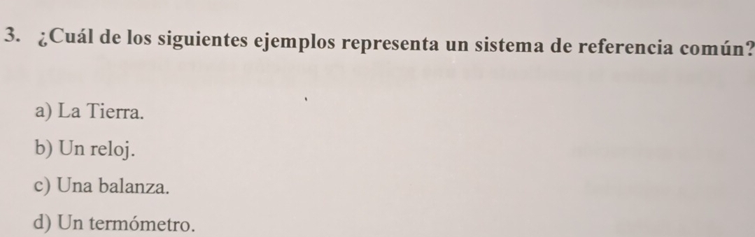 ¿Cuál de los siguientes ejemplos representa un sistema de referencia común?
a) La Tierra.
b) Un reloj.
c) Una balanza.
d) Un termómetro.